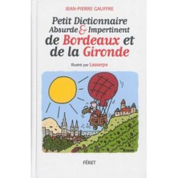 Petit dictionnaire absurde & impertinent de Bordeaux et de la Gironde Jean-Pierre Gauffre Féret