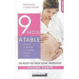 9 mois à table : nourrir la maman et son bébé pendant 9 mois : 100 recettes pour votre grossesse Anne Dufour, Laurence Wittner Leduc.s éditions