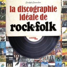 La discographie idéale de Rock & Folk : au service du rock n'roll depuis 1966 Christophe Chommeloux Casa