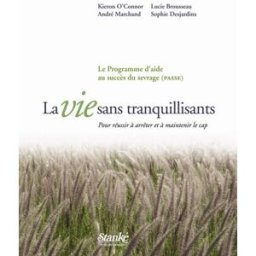La vie sans tranquillisants : pour réussir à arrêter et à maintenir le cap : le Programme d'aide au Kieron O'Connor, Lucie Brousseau, André Marchand, Sophie Desjardins STANKÉ