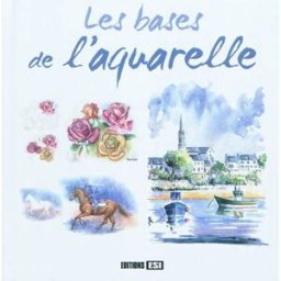 Les bases de l'aquarelle atelier tf Editions ESI