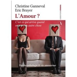 L'amour ? C'est ce qui arrive quand on a prévu autre chose : psychopathologie & vie amoureuse Christine Ganneval, Eric Brayer Les éditions Ovadia
