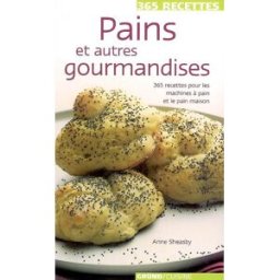 Pains et autres gourmandises : 365 recettes pour les machines à pain et le pain maison Anne Sheasby Gründ