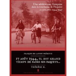 17 août 1944, il est grand temps de faire ses paquets... : une adolescente française dans la tourmen Thérèse H. Editions Pierre de Taillac