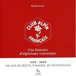 Club alpin français : une histoire d'alpinisme volontaire : 1874-2024, 150 ans de récits, d'images, Thomas Vennin Guérin