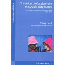 L'insertion professionnelle et sociale des jeunes ou L'intelligence pratique des missions locales : Philippe Labbé Apogée