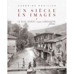 Un siècle en images : le Sud-Ouest vu par Labouche frères Sandrine Bouiller Privat SAS