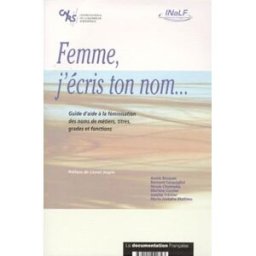 Femme, j'écris ton nom : guide d'aide à la féminisation des noms de métiers, titres, grades et fonct Institut national de la langue française La Documentation française