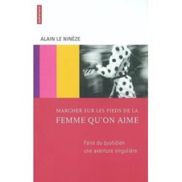 Marcher sur les pieds de la femme qu'on aime : faire du quotidien une aventure singulière Alain Le Ninèze Autrement
