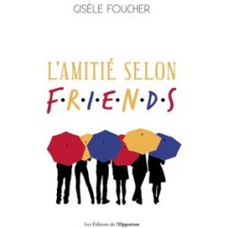 L'amitié selon Friends Gisèle Foucher l'Opportun
