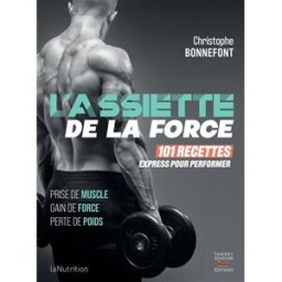 L'assiette de la force : 101 recettes express pour performer : prise de muscle, gain de force, perte Christophe Bonnefont T. Souccar