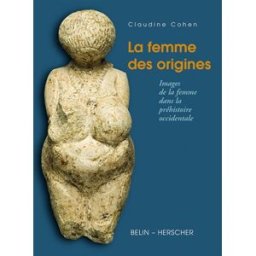 La femme des origines : images de la femme dans la préhistoire occidentale Claudine Cohen Herscher, Belin
