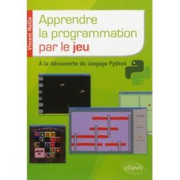 Apprendre la programmation par le jeu : à la découverte du langage Python Vincent Maille Ellipses