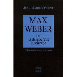 Max Weber ou La démocratie inachevée Jean-Marie Vincent Le Félin