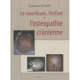 Le nourrisson, l'enfant et l'ostéopathie Raymond Solano Sully