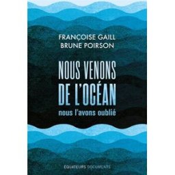 Nous venons de l'océan, nous l'avons oublié Françoise Gaill, Brune Poirson Ed. des Equateurs