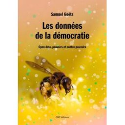 Les données de la démocratie : open data, pouvoirs et contre-pouvoirs Samuel Goëta C & F éditions