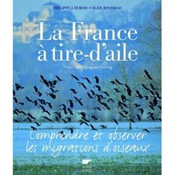 La France à tire-d'aile : comprendre et observer les migrations d'oiseaux Philippe Jacques Dubois, Elise Rousseau Delachaux et Niestlé