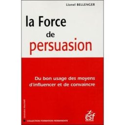 La force de persuasion : du bon usage des moyens d'influencer et de convaincre Lionel Bellenger ESF éditeur