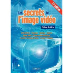 Les secrets de l'image vidéo : colorimétrie, éclairage, optique, caméra, signal vidéo, compression n Philippe Bellaïche Eyrolles