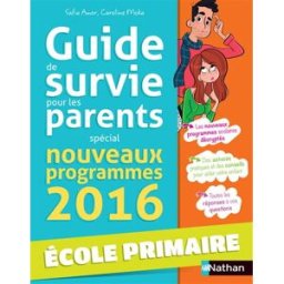 Guide de survie pour les parents : spécial nouveaux programmes 2016 : école primaire Safia Amor, Caroline Moka Nathan