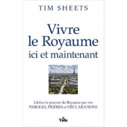 Vivre le royaume ici et maintenant : libérez le pouvoir du royaume par vos paroles, prières et décla Tim Sheets Vida