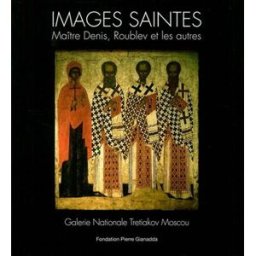 Images saintes : Maître Denis, Roublev et les autres, Galerie nationale Tretiakov, Moscou : Fondatio bekeneva, nadejda Fondation Pierre Gianadda