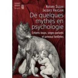 De quelques mythes en psychologie : enfants-loups, singes parlants et jumeaux fantômes Kotaro Suzuki, Jacques Vauclair Seuil