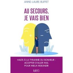 Au secours, je vais bien : halte à la tyrannie du bonheur : accepter d'aller mal pour mieux rebondir Anne-Laure Buffet IDEO