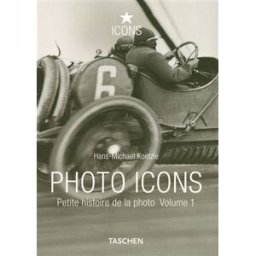 Photo icons : petite histoire de la photo. Vol. 1. 1827-1926 Hans Michael Koetzle Taschen
