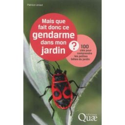 Mais que fait donc ce gendarme dans mon jardin ? : 100 clés pour comprendre les petites bêtes du jar Patrice Leraut Quae
