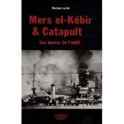 Mers el-Kébir et Catapult, les marins de l'oubli Martial Le Hir Marines Editions