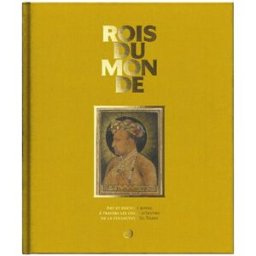 Rois du monde : art et pouvoir royal à travers les chefs-d'oeuvre de la collection Al Thani collectif RMN-Grand Palais