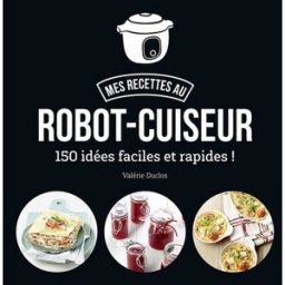 Mes recettes au robot-cuiseur : 150 idées faciles et rapides ! Valérie Duclos First Editions