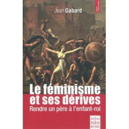 Le féminisme et ses dérives : rendre un père à l'enfant-roi Jean Gabard Ed. de Paris-Max Chaleil