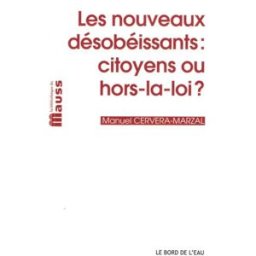 Les nouveaux désobéissants : citoyens ou hors-la-loi ? Manuel Cervera-Marzal le Bord de l'eau