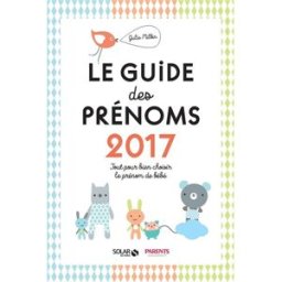 Le guide des prénoms 2017 : tout pour bien choisir le prénom de bébé Julie Milbin Solar, Parents