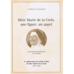 Mère Marie de la Croix, une figure, un appel : actes du colloque, Saint-Aignan-sur-Roë, Mayenne, le mère marie de la croix Ed. de la Morinaie
