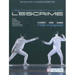 Les fondamentaux de l'escrime : fleuret, épée, sabre : s'initier et progresser Joël Capoani, Jean-Christophe Damaisin d'Arès Amphora