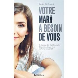 Votre mari a besoin de vous : et si votre rôle était bien plus déterminant que vous ne l'aviez imagi Gary Thomas BLF Europe