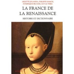 La France de la Renaissance : histoire et dictionnaire Arlette Jouanna, Philippe Hamon, Dominique Biloghi R. Laffont