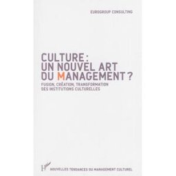 Culture : un nouvel art du management ? : fusion, création, transformation des institutions culturel Eurogroup Consulting L'Harmattan