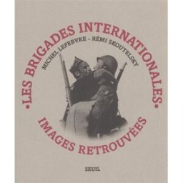 Les brigades internationales : images retrouvées Michel Lefebvre-Peña, Rémi Skoutelsky Seuil