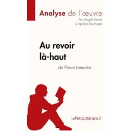 Au revoir là-haut de Pierre Lemaitre (Analyse d'oeuvre) : Analyse complète et résumé détaillé de l'o lePetitLitteraire, Magali lepetitlittéraire.fr