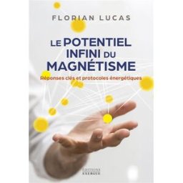 Le potentiel infini du magnétisme : réponses-clés et protocoles énergétiques Florian Lucas Exergue