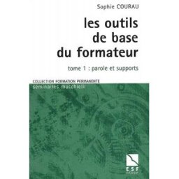 Les outils de base du formateur. Vol. 1. Parole et supports Sophie Courau ESF éditeur