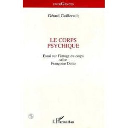 Le corps psychique : essai sur l'image du corps selon Françoise Dolto Gérard Guillerault L'Harmattan
