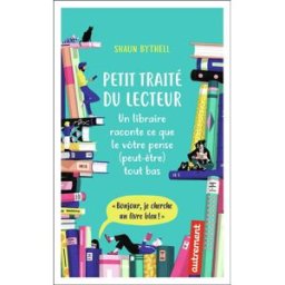 Petit traité du lecteur : un libraire raconte ce que le vôtre pense (peut-être) tout bas Shaun Bythell Autrement