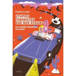 Utopies féministes sur nos écrans : les amitiés féminines en action Pauline Le Gall Daronnes