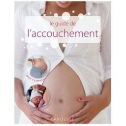Le guide de l'accouchement : bien s'y préparer... pour accueillir son bébé Benoît Le Goëdec Larousse